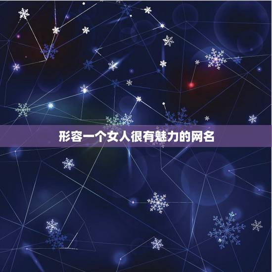 形容一个女人很有魅力的网名，形容女人漂亮，有气质的网名