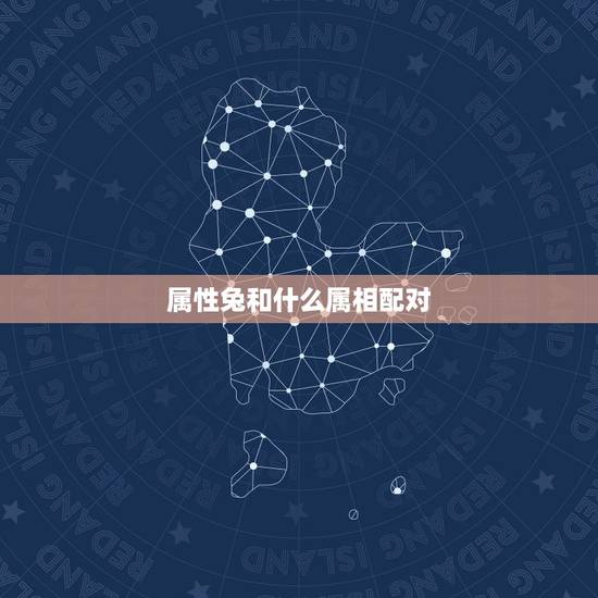 属性兔和什么属相配对，属兔和什么属相比较相配