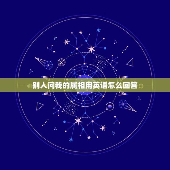 别人问我的属相用英语怎么回答，当别人用英语问你向名字时？你怎么用英语回