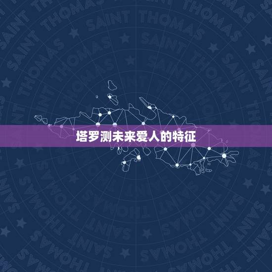 塔罗测未来爱人的特征,用塔罗牌测试跟男朋友未来会怎么样 牌的结果显示我 塔罗测未来爱人的特征,用塔罗牌测试跟男朋友未来会怎么样 牌的结果显示我