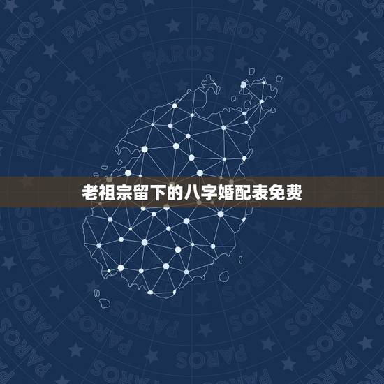 老祖宗留下的八字婚配表免费,祖宗留下的古老超准的八字配婚 老祖宗留下的八字婚配表免费,祖宗留下的古老超准的八字配婚