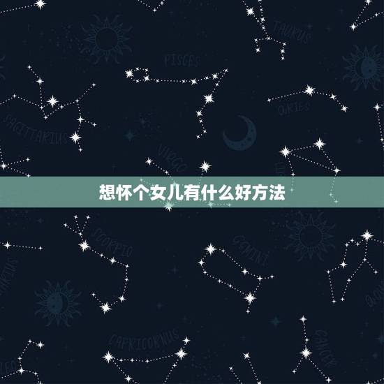 想怀个女儿有什么好方法,想怀个女儿有什么办法吗?怎么调理身体好? 想怀个女儿有什么好方法,想怀个女儿有什么办法吗?怎么调理身体好?