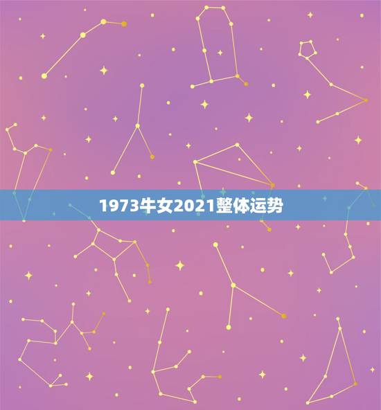 1973牛女2021整体运势，73年的牛女2021年的全程运势