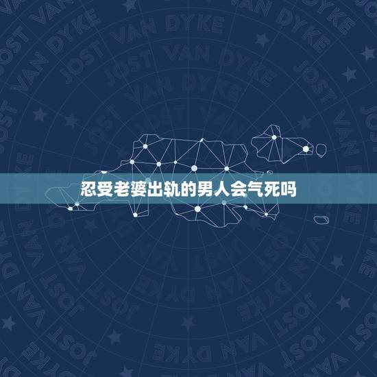 忍受老婆出轨的男人会气死吗,是不是大部分男人都不能容忍老婆出轨啊? 忍受老婆出轨的男人会气死吗,是不是大部分男人都不能容忍老婆出轨啊?