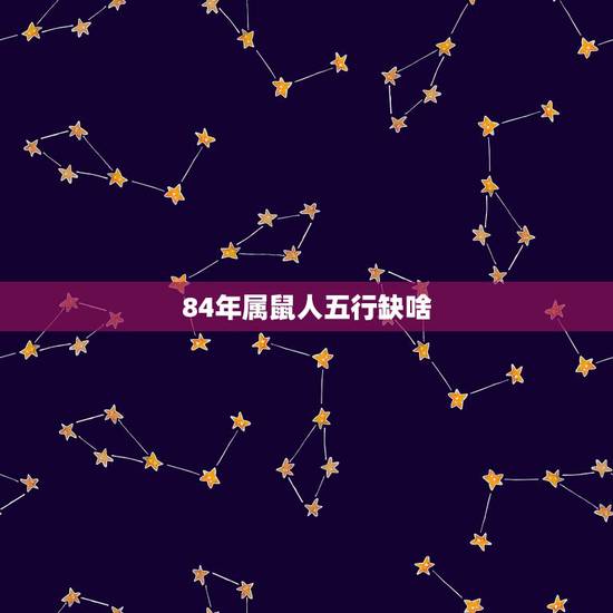 84年属鼠人五行缺啥,女生,84年属鼠,问五行缺什么?怎么补? 84年属鼠人五行缺啥,女生,84年属鼠,问五行缺什么?怎么补?