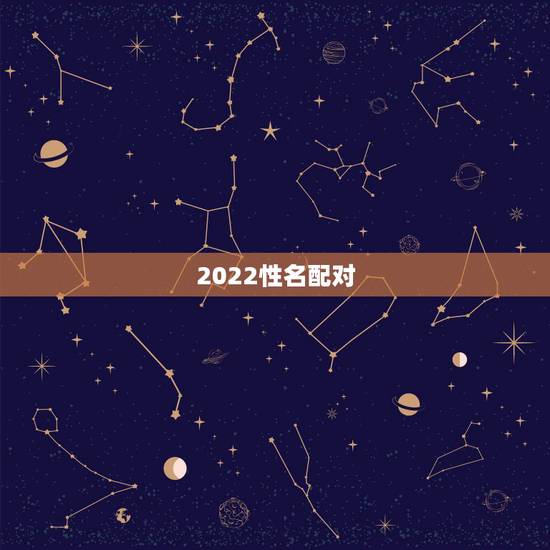 2022性名配对,姓名配对测试 2022性名配对,姓名配对测试