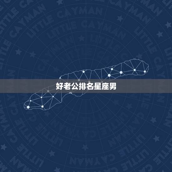 好老公排名星座男,十二星座之好老公、好老婆排行榜 好老公排名星座男,十二星座之好老公、好老婆排行榜