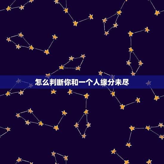 怎么判断你和一个人缘分未尽,怎样才算缘分未尽 怎么判断你和一个人缘分未尽,怎样才算缘分未尽