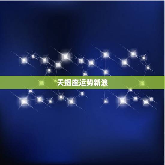 天蝎座运势新浪,天蝎座本月运势如何 天蝎座运势新浪,天蝎座本月运势如何