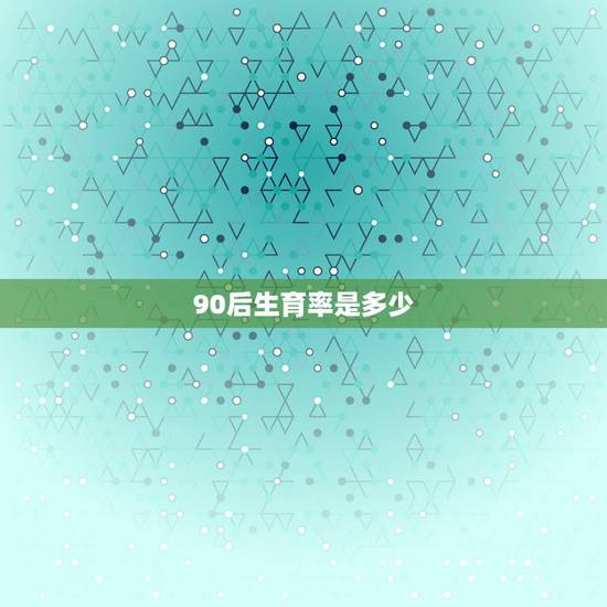 90后生育率是多少,90后男女比例到底是有多少? 90后生育率是多少,90后男女比例到底是有多少?