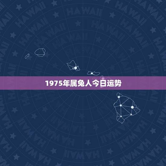 1975年属兔人今日运势,1975兔今天财运 1975年属兔人今日运势,1975兔今天财运