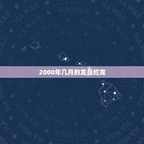 2000年几月的龙是烂龙，2000年属龙的更佳配偶