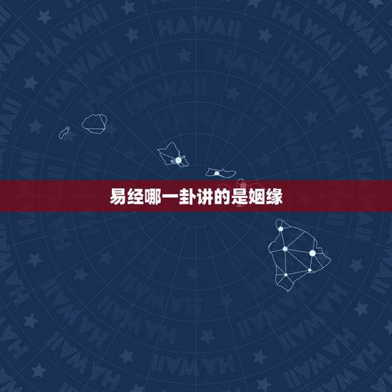 易经哪一卦讲的是姻缘,周易八卦里代表婚姻美满的是哪个卦 易经哪一卦讲的是姻缘,周易八卦里代表婚姻美满的是哪个卦