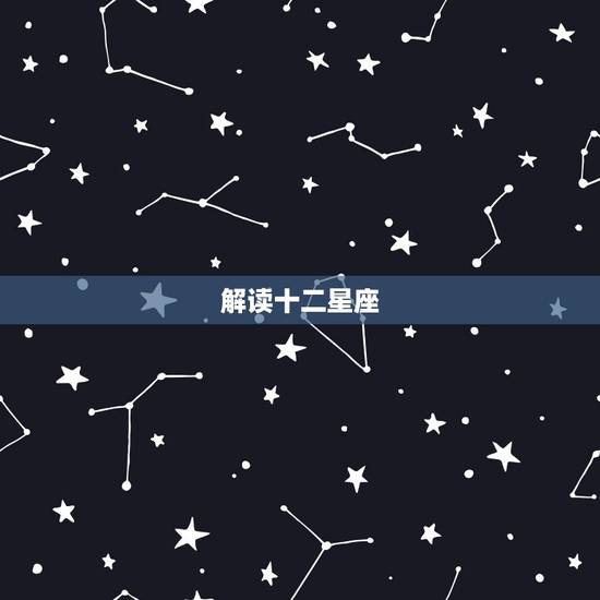解读十二星座,十二星座的个性解释 解读十二星座,十二星座的个性解释