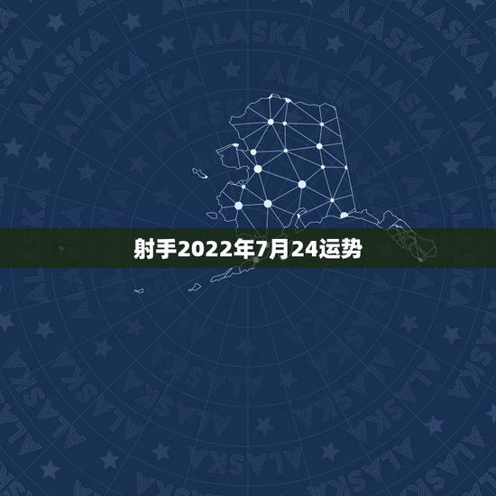 射手2022年7月24运势,射手男2022年运势 射手2022年7月24运势,射手男2022年运势