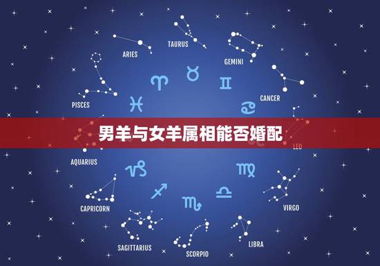 男羊与女羊属相能否婚配,属羊女和属羊男婚配吗 男羊与女羊属相能否婚配,属羊女和属羊男婚配吗