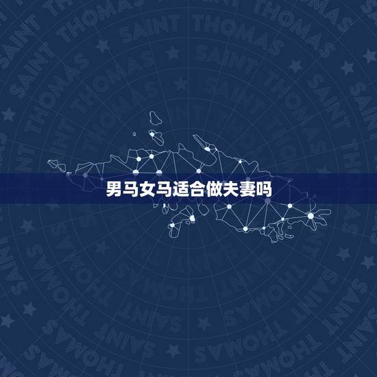 男马女马适合做夫妻吗,两个90年属马结婚好吗 男马女马适合做夫妻吗,两个90年属马结婚好吗