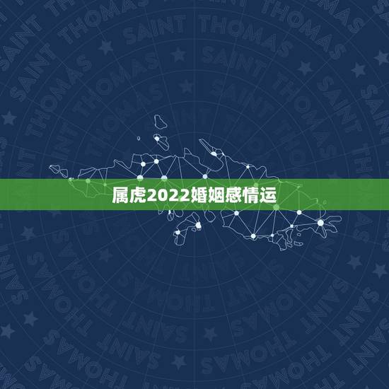 属虎2022婚姻感情运，1950年属虎2022年运势及运程？