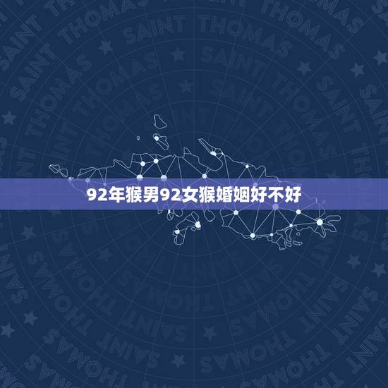 92年猴男92女猴婚姻好不好,1992年属猴女2022 年运势 92年猴男92女猴婚姻好不好,1992年属猴女2022 年运势