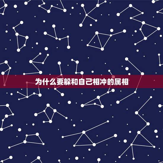 为什么要躲和自己相冲的属相,2023年躲太岁如果何与自己犯冲的属相说话 为什么要躲和自己相冲的属相,2023年躲太岁如果何与自己犯冲的属相说话