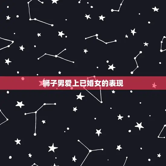 狮子男爱上已婚女的表现 狮子男爱上已婚女的表现