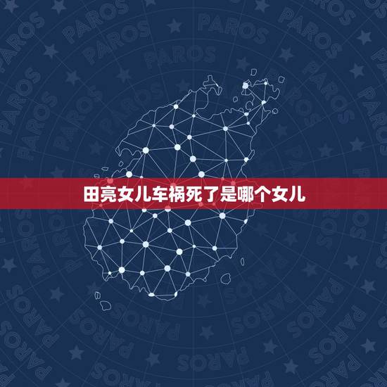 田亮女儿车祸死了是哪个女儿，他是郭晶晶初恋男友，女儿只有四个月时车祸去