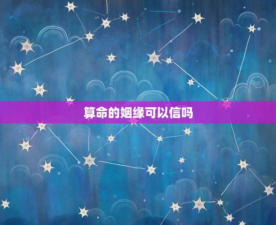算命的姻缘可以信吗,算命的算男女姻缘准吗? 算命的姻缘可以信吗,算命的算男女姻缘准吗?