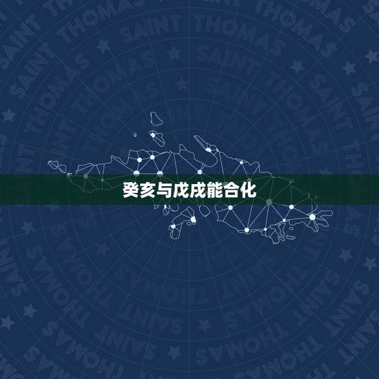 癸亥与戊戌能合化,戊癸合女必嫁富贵人吗 癸亥与戊戌能合化,戊癸合女必嫁富贵人吗