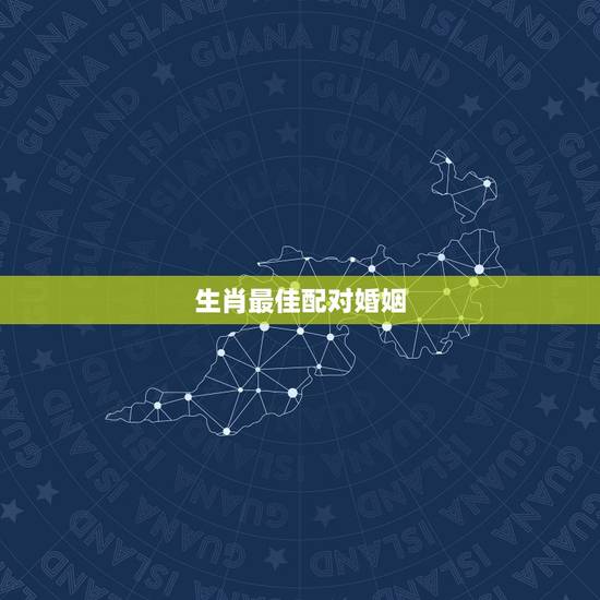 生肖最佳配对婚姻，十二生肖姻缘配对-12生肖最佳配对-十二生肖属相配对