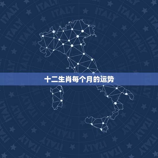 十二生肖每个月的运势,2022 年生肖每月运势 十二生肖每个月的运势,2022 年生肖每月运势