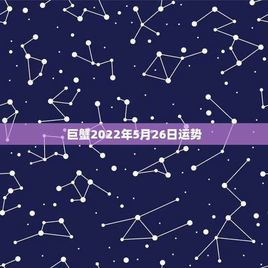 巨蟹2022年5月26日运势，巨蟹座2021年星座运势