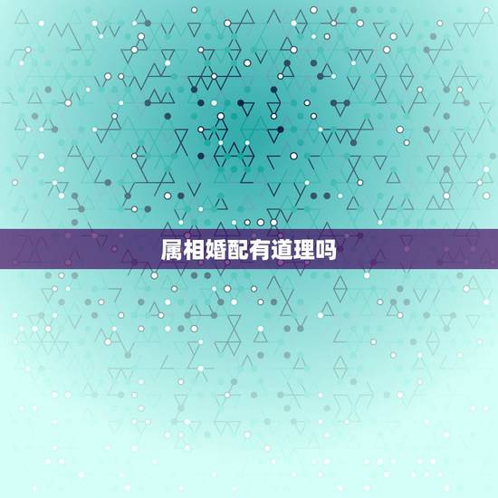 属相婚配有道理吗，属相配对究竟有没有道理，该不该相信呢？