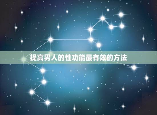 提高男人的性功能最有效的方法，提高男人性能力最好的办法是什么？