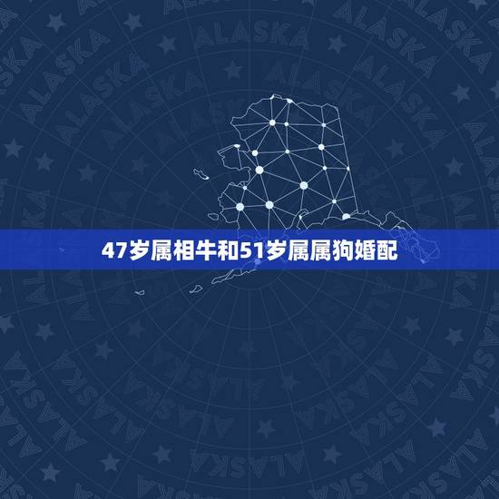 47岁属相牛和51岁属属狗婚配，1994男属狗2月生之人娶属相牛的好不
