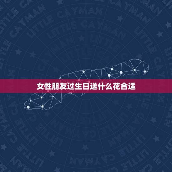 女性朋友过生日送什么花合适，最好的朋友(女)过生日送什么最合适？