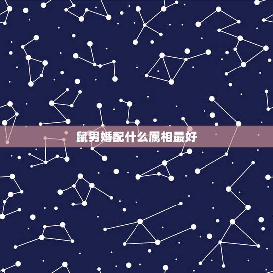 鼠男婚配什么属相最好，属牛的男生配什么属相的女生