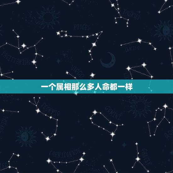 一个属相那么多人命都一样,人的属相与命运有很大关系吗 一个属相那么多人命都一样,人的属相与命运有很大关系吗