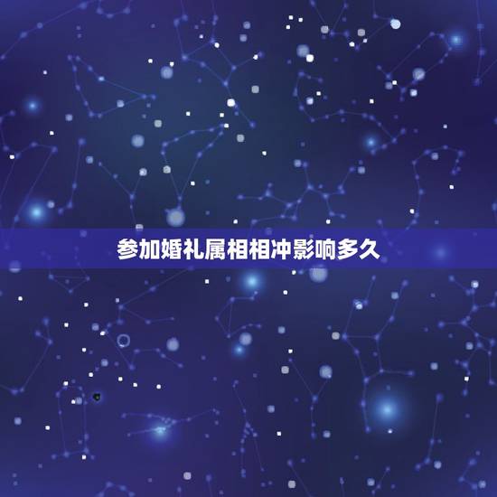 参加婚礼属相相冲影响多久，急~婚礼当天生肖属相相冲问题