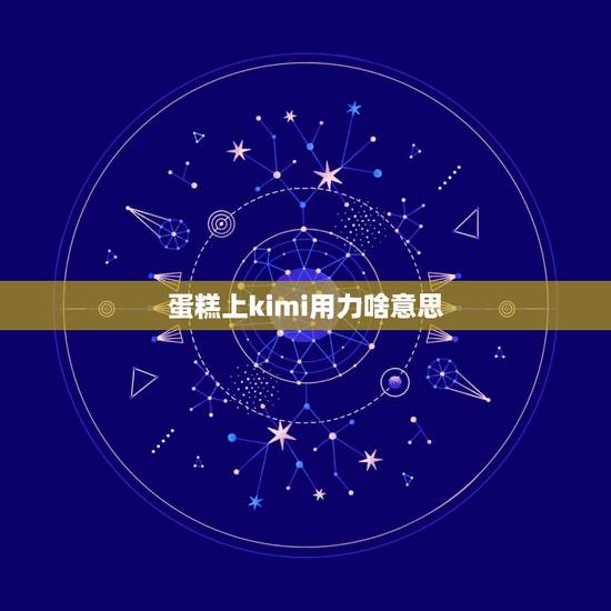 蛋糕上kimi用力啥意思，在男友生日蛋糕上写什么最能表达出对他的爱