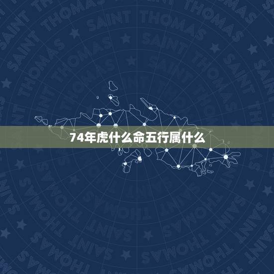 74年虎什么命五行属什么,1974年属虎五行缺什么 74年虎什么命五行属什么,1974年属虎五行缺什么