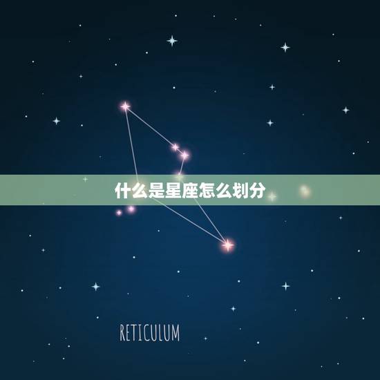 什么是星座怎么划分,星座是怎么划分 什么是星座怎么划分,星座是怎么划分