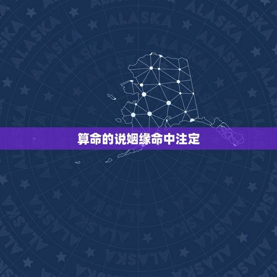 算命的说姻缘命中注定,算卦的说我这一辈子也找不到对象了说我是命中注定的 算命的说姻缘命中注定,算卦的说我这一辈子也找不到对象了说我是命中注定的
