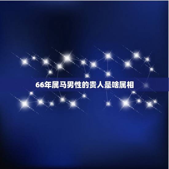 66年属马男性的贵人是啥属相，属马的男性66年生人19年能结婚吗？