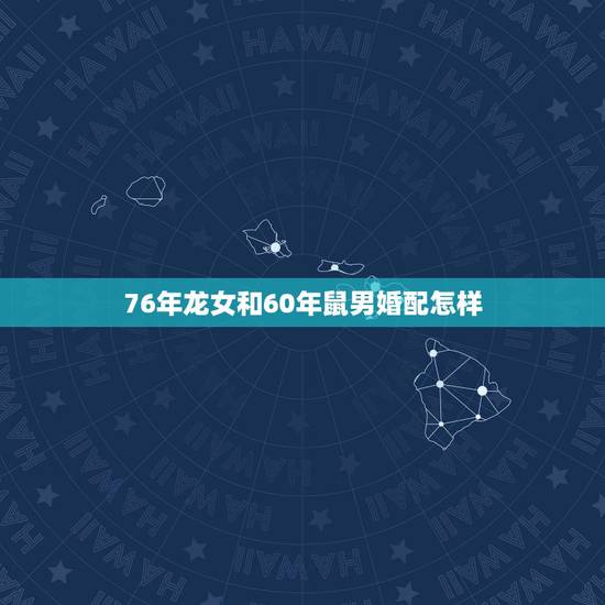 76年龙女和60年鼠男婚配怎样，1976年属龙的婚配