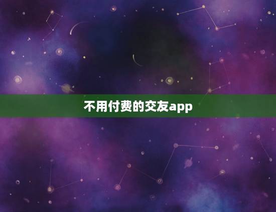 不用付费的交友app，请问有没有不用收费不用充值的交友软件？