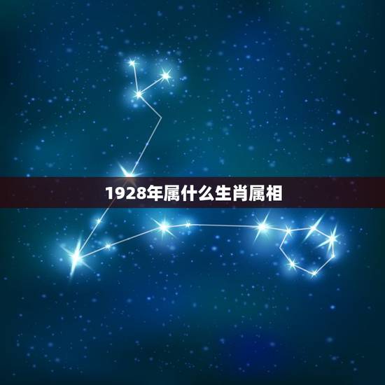1928年属什么生肖属相,1928年属什么? 1928年属什么生肖属相,1928年属什么?