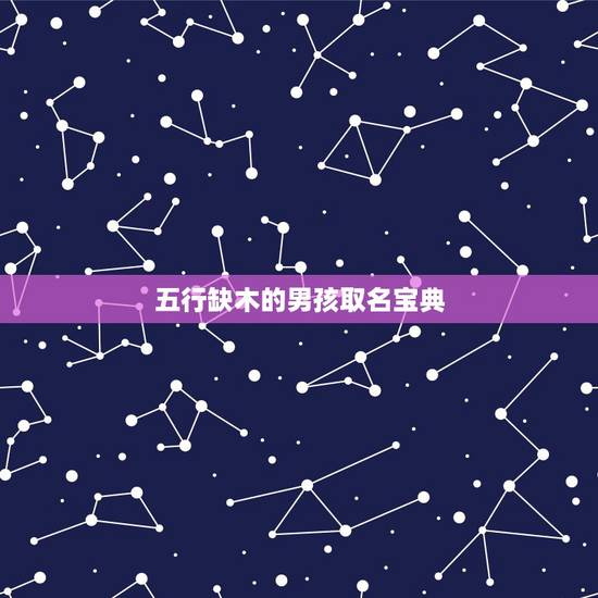 五行缺木的男孩取名宝典，属木最吉利的五十个字男孩