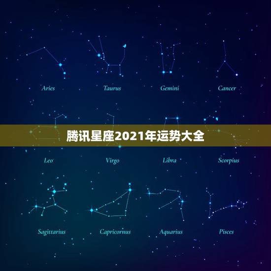 腾讯星座2021年运势大全,2021星座运势最好排名 腾讯星座2021年运势大全,2021星座运势最好排名