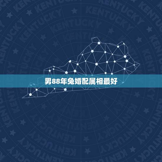 男88年兔婚配属相最好，1988年和什么属相最配