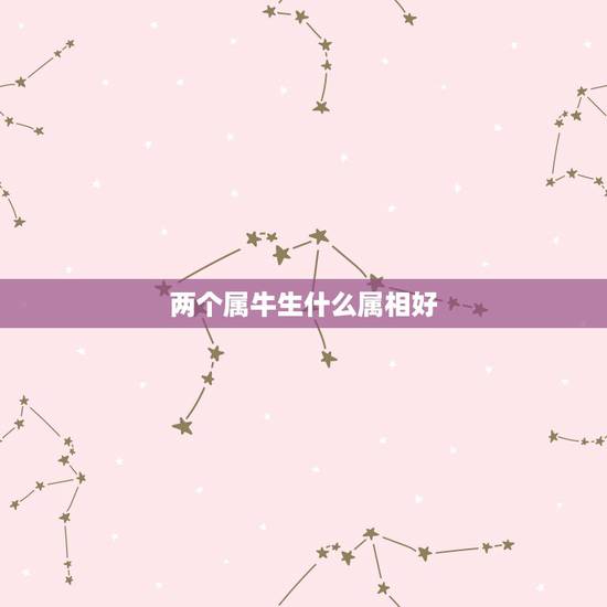 两个属牛生什么属相好,两个属牛的生什么属相的孩子好 两个属牛生什么属相好,两个属牛的生什么属相的孩子好